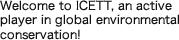 Welcome to ICETT, an active player in global environmental conservation!