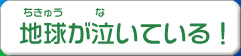 地球が泣いている！