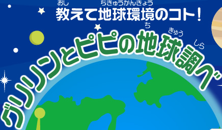教えて地球環境のコト！ グリリンとピピの地球調べ